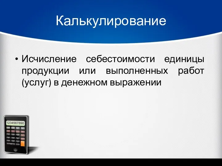 Калькулирование Исчисление себестоимости единицы продукции или выполненных работ (услуг) в денежном выражении