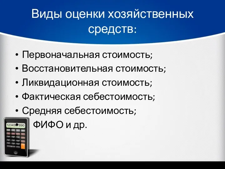 Виды оценки хозяйственных средств: Первоначальная стоимость; Восстановительная стоимость; Ликвидационная стоимость; Фактическая себестоимость;