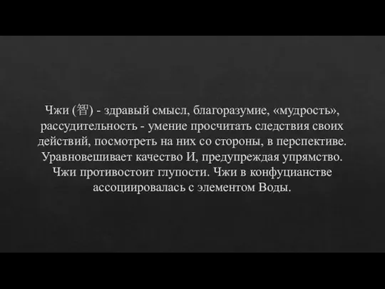 Чжи (智) - здравый смысл, благоразумие, «мудрость», рассудительность - умение просчитать следствия