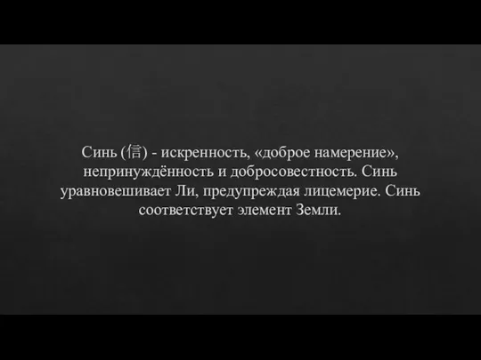 Синь (信) - искренность, «доброе намерение», непринуждённость и добросовестность. Синь уравновешивает Ли,