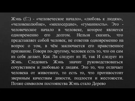 Жэнь (仁) - «человеческое начало», «любовь к людям», «человеколюбие», «милосердие», «гуманность». Это