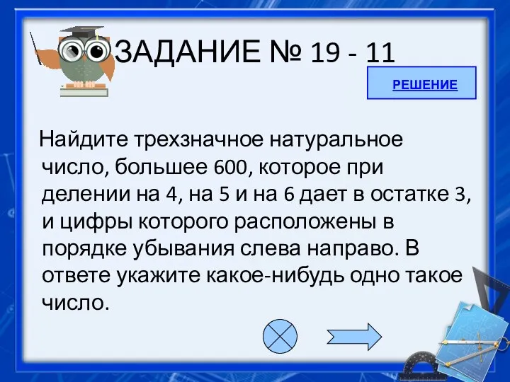 ЗАДАНИЕ № 19 - 11 Найдите трехзначное натуральное число, большее 600, которое