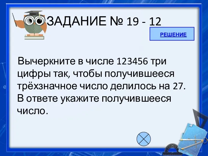 ЗАДАНИЕ № 19 - 12 Вычеркните в числе 123456 три цифры так,