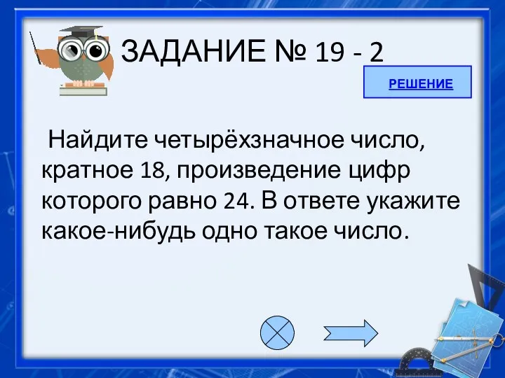 ЗАДАНИЕ № 19 - 2 Найдите четырёхзначное число, кратное 18, произведение цифр