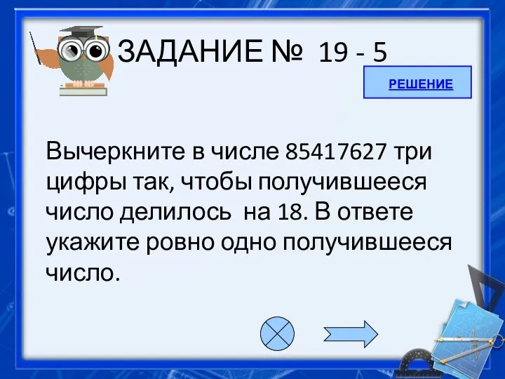 ЗАДАНИЕ № 19 - 5 Вычеркните в числе 85417627 три цифры так,