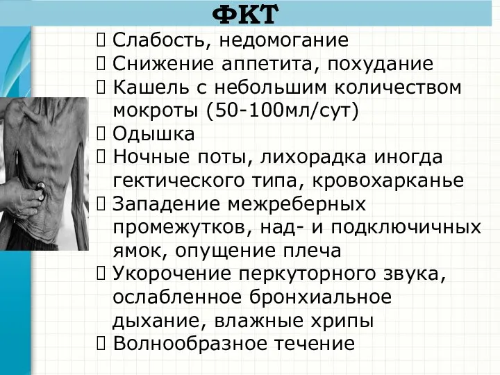 ФКТ Слабость, недомогание Снижение аппетита, похудание Кашель с небольшим количеством мокроты (50-100мл/сут)