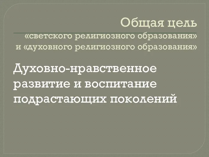 Общая цель «светского религиозного образования» и «духовного религиозного образования» Духовно-нравственное развитие и воспитание подрастающих поколений