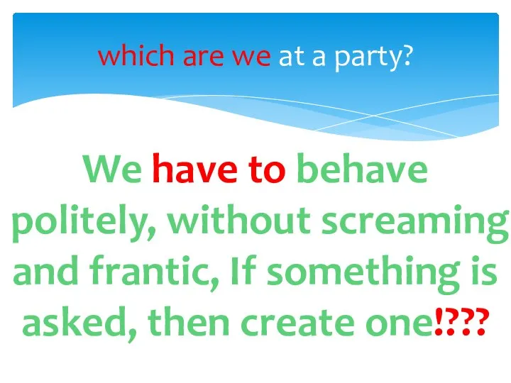 which are we at a party? We have to behave politely, without