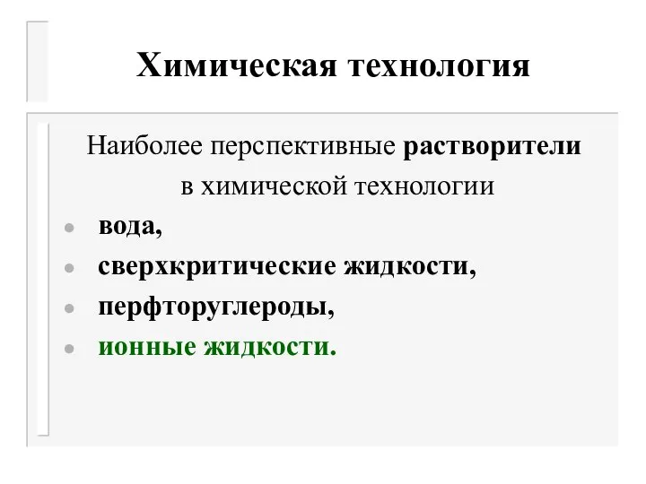 Химическая технология Наиболее перспективные растворители в химической технологии вода, сверхкритические жидкости, перфторуглероды, ионные жидкости.