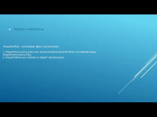 ПРЕДПРИЯТИЕ – ОСНОВНЫЕ ЗВЕНО ЭКОНОМИКИ 1. ПРЕДПРИНИМАТЕЛЬСТВО КАК ЭКОНОМИЧЕСКАЯ КАТЕГОРИЯ. ОСНОВНЫЕ ВИДЫ