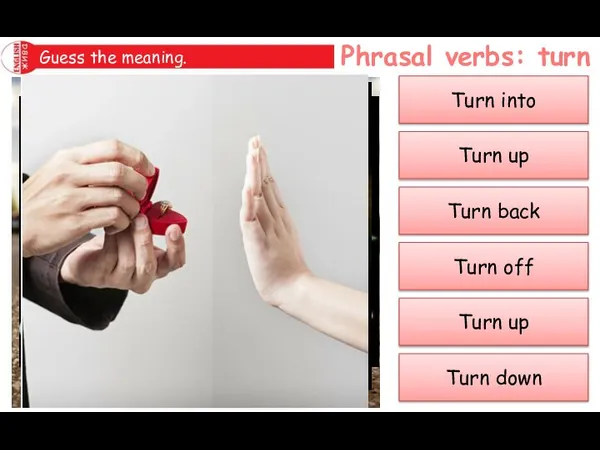 Phrasal verbs: turn Guess the meaning. Turn back Turn up Turn into