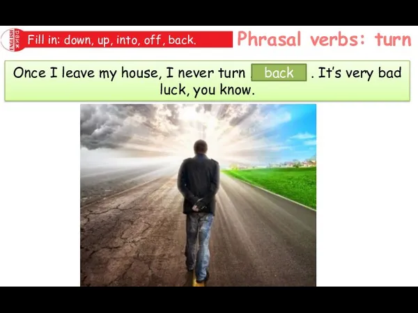 Phrasal verbs: turn Fill in: down, up, into, off, back. Once I