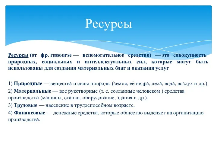 Ресурсы (от фр. ressourse — вспомогательное средство) — это совокупность природных, социальных