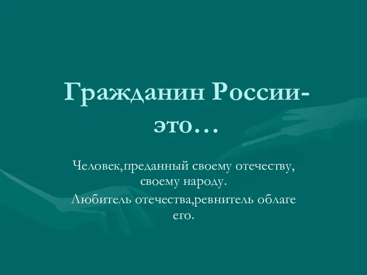 Гражданин России-это… Человек,преданный своему отечеству,своему народу. Любитель отечества,ревнитель облаге его.