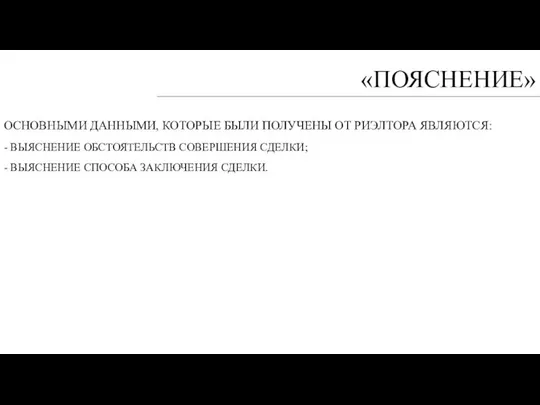 «ПОЯСНЕНИЕ» ОСНОВНЫМИ ДАННЫМИ, КОТОРЫЕ БЫЛИ ПОЛУЧЕНЫ ОТ РИЭЛТОРА ЯВЛЯЮТСЯ: - ВЫЯСНЕНИЕ ОБСТОЯТЕЛЬСТВ