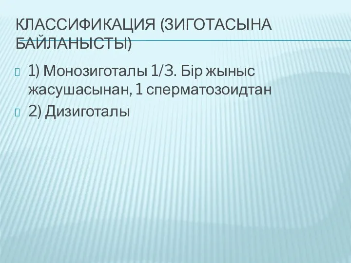 КЛАССИФИКАЦИЯ (ЗИГОТАСЫНА БАЙЛАНЫСТЫ) 1) Монозиготалы 1/3. Бір жыныс жасушасынан, 1 сперматозоидтан 2) Дизиготалы