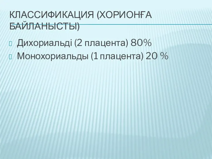 КЛАССИФИКАЦИЯ (ХОРИОНҒА БАЙЛАНЫСТЫ) Дихориальді (2 плацента) 80% Монохориальды (1 плацента) 20 %