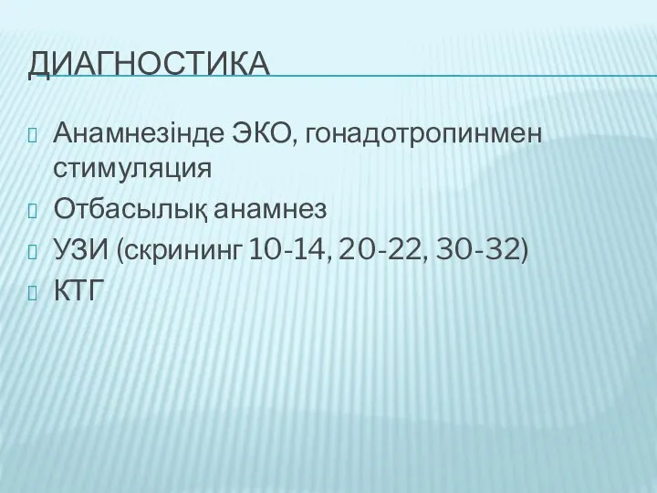 ДИАГНОСТИКА Анамнезінде ЭКО, гонадотропинмен стимуляция Отбасылық анамнез УЗИ (скрининг 10-14, 20-22, 30-32) КТГ