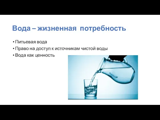 Вода – жизненная потребность Питьевая вода Право на доступ к источникам чистой воды Вода как ценность