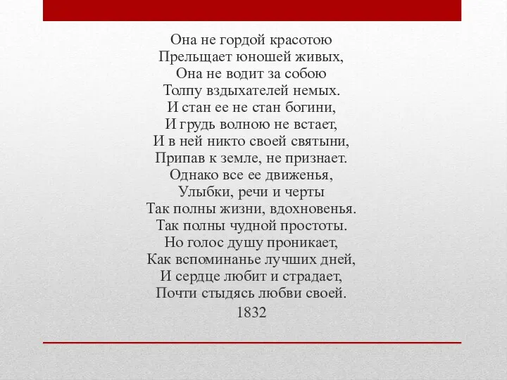 Она не гордой красотою Прельщает юношей живых, Она не водит за собою