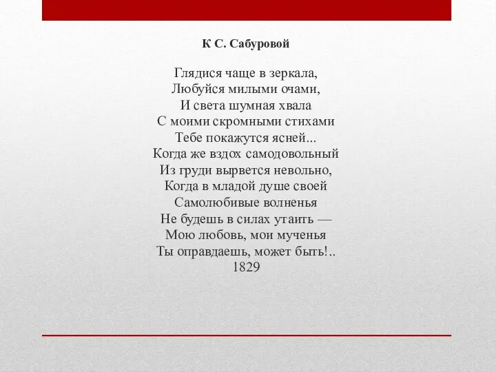 К С. Сабуровой Глядися чаще в зеркала, Любуйся милыми очами, И света