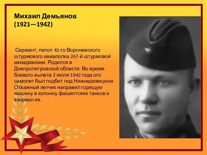 Михаил Демьянов (1921—1942) Сержант, пилот 41-го Воронежского штурмового авиаполка 267-й штурмовой авиадивизии.