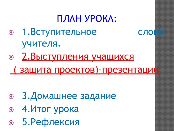 ПЛАН УРОКА: 1.Вступительное слово учителя. 2.Выступления учащихся ( защита проектов)-презентации 3.Домашнее задание 4.Итог урока 5.Рефлексия