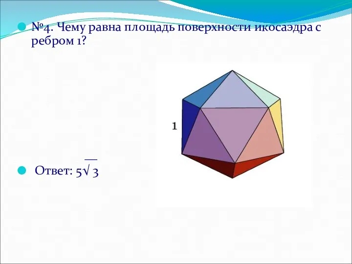 №4. Чему равна площадь поверхности икосаэдра с ребром 1? __ Ответ: 5√ 3
