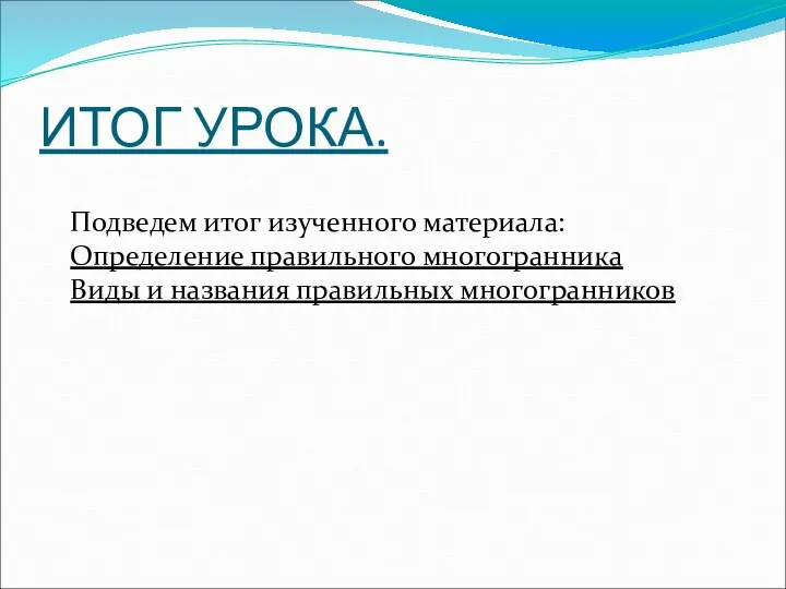 ИТОГ УРОКА. Подведем итог изученного материала: Определение правильного многогранника Виды и названия правильных многогранников