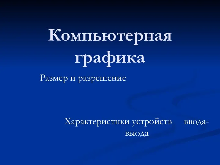 Компьютерная графика Размер и разрешение Характеристики устройств ввода-выода