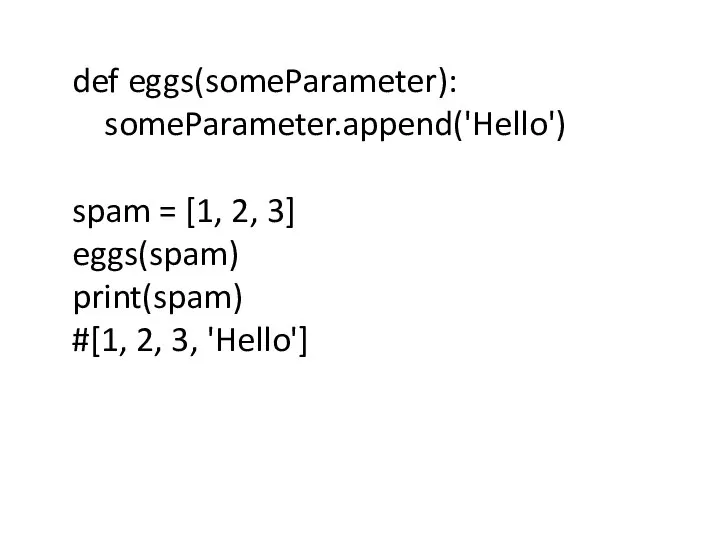 def eggs(someParameter): someParameter.append('Hello') spam = [1, 2, 3] eggs(spam) print(spam) #[1, 2, 3, 'Hello']