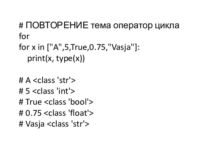 # ПОВТОРЕНИЕ тема оператор цикла for for x in ["A",5,True,0.75,"Vasja"]: print(x, type(x))