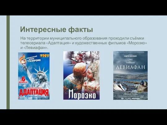 Интересные факты На территории муниципального образования проходили съёмки телесериала «Адаптация» и художественных фильмов «Морозко» и «Левиафан».