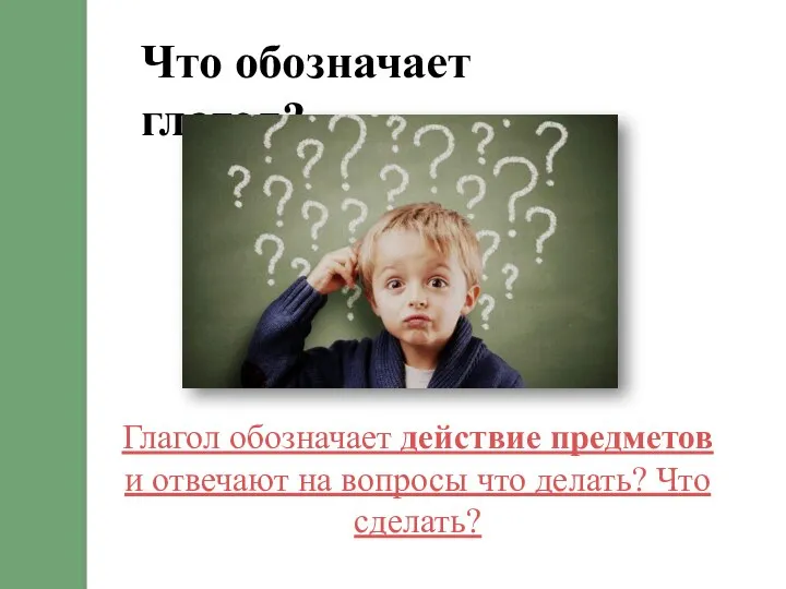 Что обозначает глагол? Глагол обозначает действие предметов и отвечают на вопросы что делать? Что сделать?