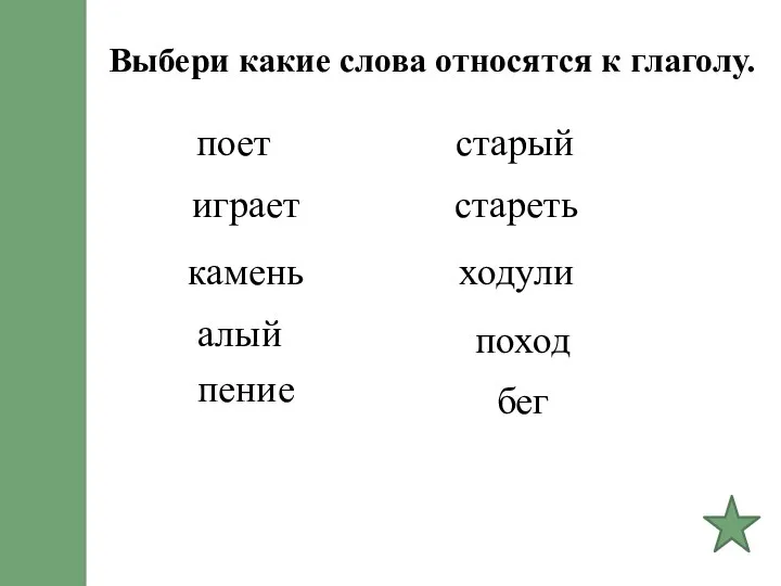 Выбери какие слова относятся к глаголу. поет играет камень алый пение старый стареть ходули поход бег