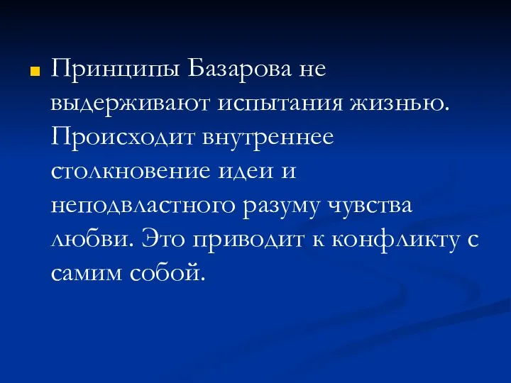 Принципы Базарова не выдерживают испытания жизнью. Происходит внутреннее столкновение идеи и неподвластного