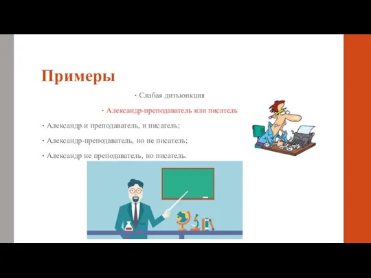 Примеры Слабая дизъюнкция Александр-преподаватель или писатель Александр и преподаватель, и писатель; Александр-преподаватель,