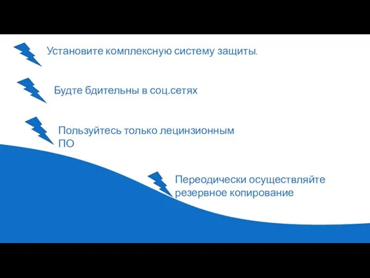 Установите комплексную систему защиты. Будте бдительны в соц.сетях Пользуйтесь только лецинзионным ПО Переодически осуществляйте резервное копирование