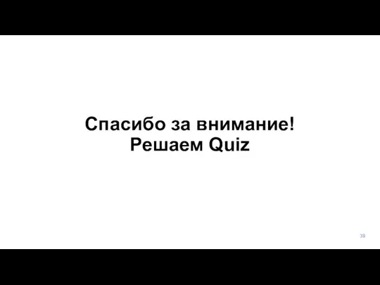 Спасибо за внимание! Решаем Quiz