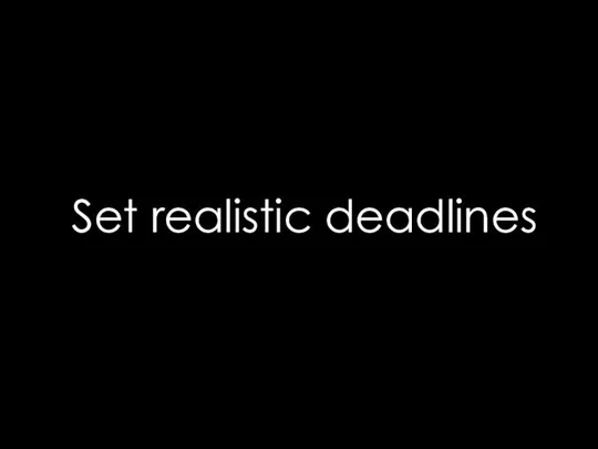 Set realistic deadlines