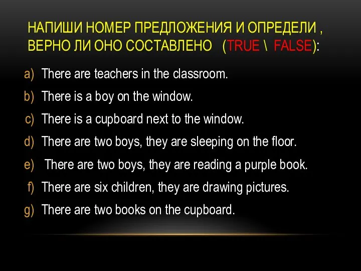 НАПИШИ НОМЕР ПРЕДЛОЖЕНИЯ И ОПРЕДЕЛИ , ВЕРНО ЛИ ОНО СОСТАВЛЕНО (TRUE \