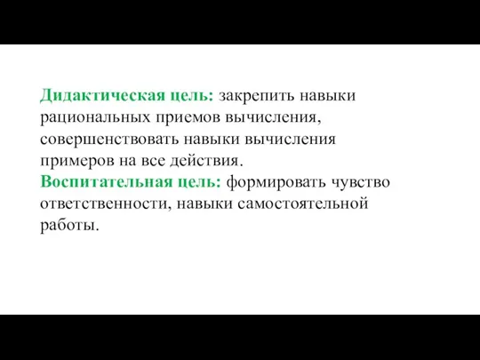 Дидактическая цель: закрепить навыки рациональных приемов вычисления, совершенствовать навыки вычисления примеров на