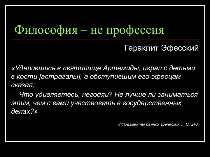 Философия – не профессия Гераклит Эфесский «Удалившись в святилище Артемиды, играл с