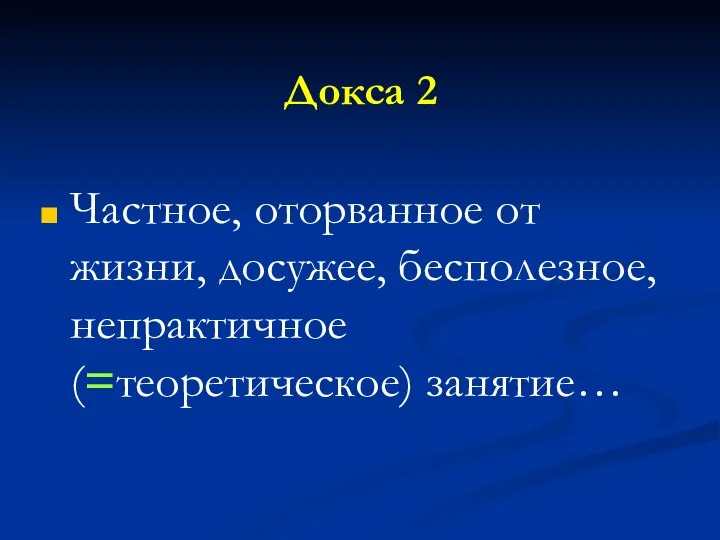 Докса 2 Частное, оторванное от жизни, досужее, бесполезное, непрактичное (=теоретическое) занятие…