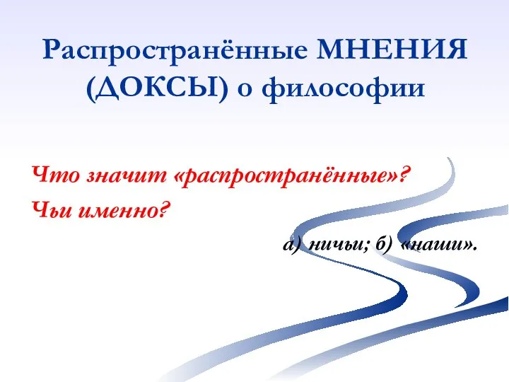 Распространённые МНЕНИЯ (ДОКСЫ) о философии Что значит «распространённые»? Чьи именно? а) ничьи; б) «наши».