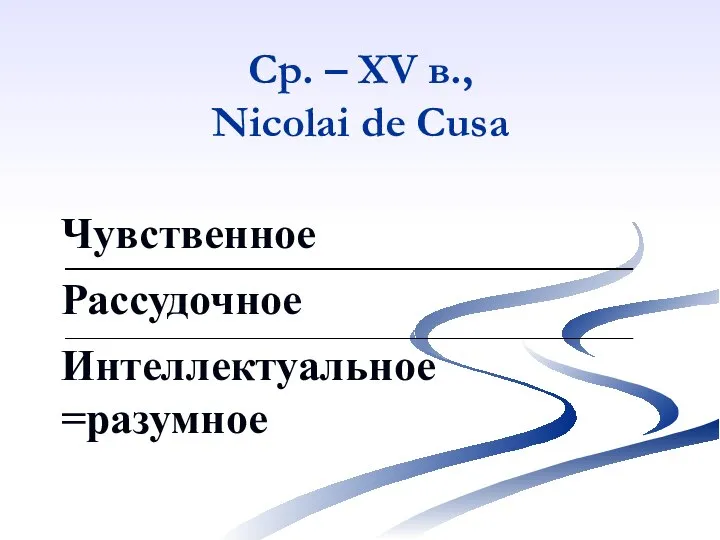 Ср. – XV в., Nicolai de Cusa Чувственное Рассудочное Интеллектуальное =разумное