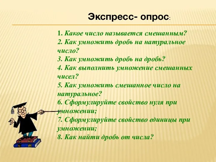 Экспресс- опрос: 1. Какое число называется смешанным? 2. Как умножить дробь на