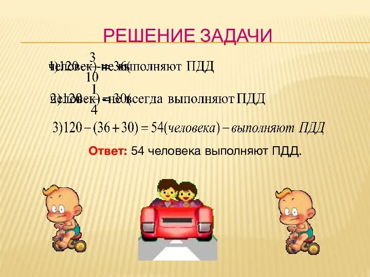 РЕШЕНИЕ ЗАДАЧИ Ответ: 54 человека выполняют ПДД.