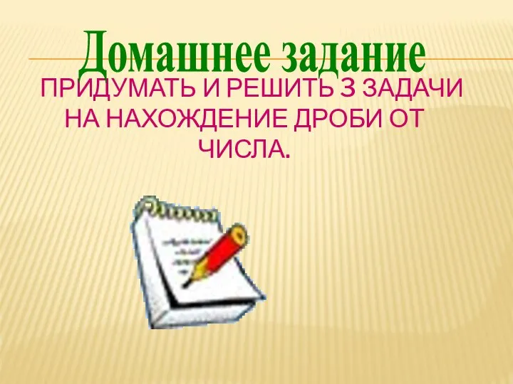 ПРИДУМАТЬ И РЕШИТЬ 3 ЗАДАЧИ НА НАХОЖДЕНИЕ ДРОБИ ОТ ЧИСЛА. Домашнее задание