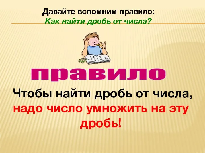 правило Чтобы найти дробь от числа, надо число умножить на эту дробь!